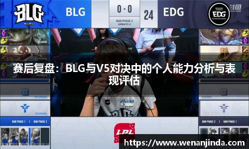 赛后复盘：BLG与V5对决中的个人能力分析与表现评估