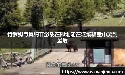 特罗姆与桑纳菲激战在即谁能在这场较量中笑到最后