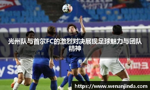 光州队与首尔FC的激烈对决展现足球魅力与团队精神