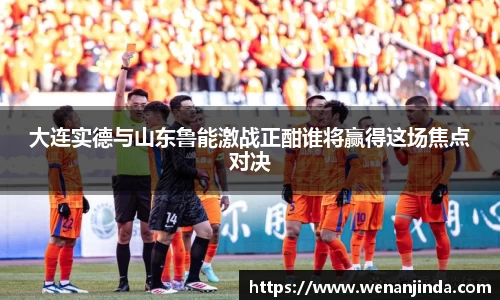 大连实德与山东鲁能激战正酣谁将赢得这场焦点对决