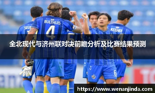 全北现代与济州联对决前瞻分析及比赛结果预测