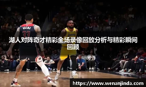 湖人对阵奇才精彩全场录像回放分析与精彩瞬间回顾